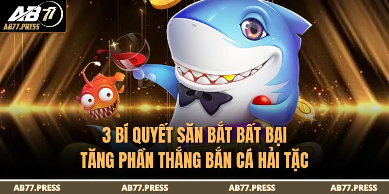 3 bí quyết săn bắt bất bại tăng phần thắng Bắn cá Hải Tặc