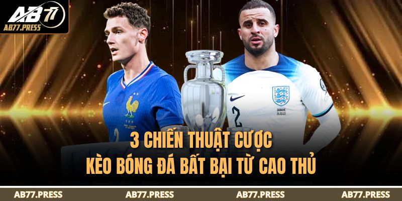3 chiến thuật cược kèo bóng đá bất bại từ cao thủ