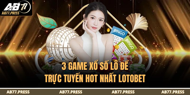 3 game xổ số lô đề trực tuyến hot nhất Lotobet