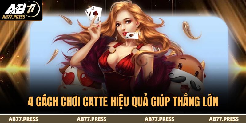 4 cách chơi catte hiệu quả giúp thắng lớn