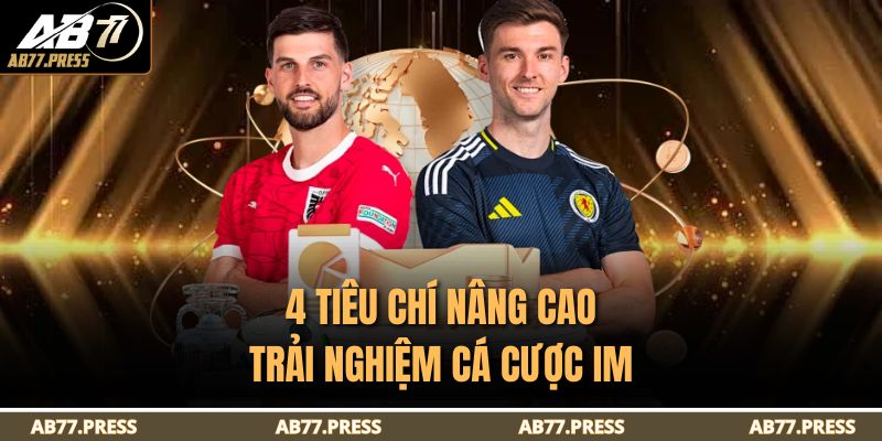 4 tiêu chí nâng cao trải nghiệm cá cược IM