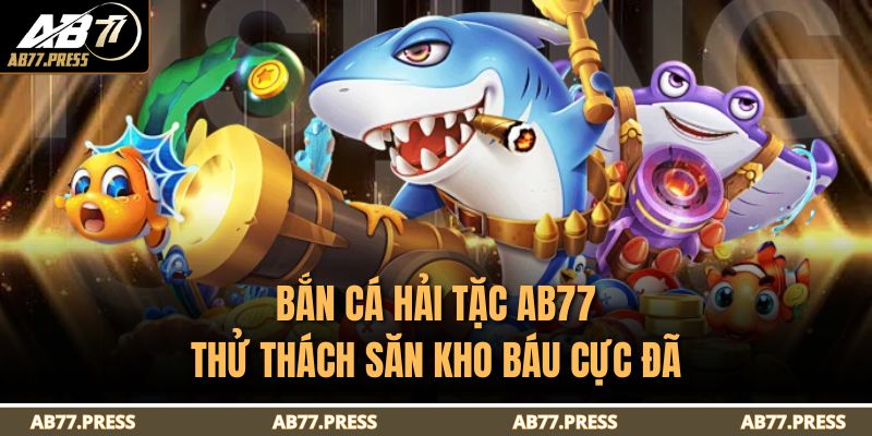 Bắn Cá Hải Tặc Ab77 – Thử Thách Săn Kho Báu Cực Đã 11 Bắn cá Hải Tặc AB77