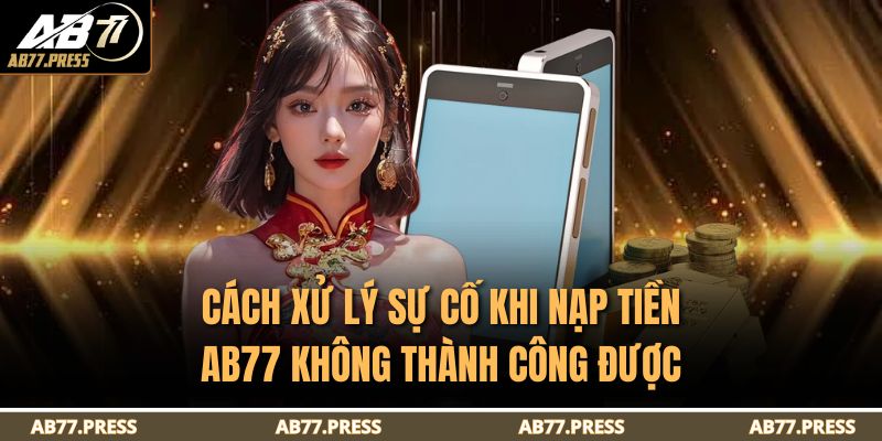 Cách xử lý sự cố khi nạp tiền AB77 không thành công được