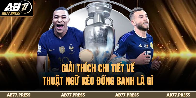 Giải thích chi tiết về thuật ngữ kèo đồng banh là gì