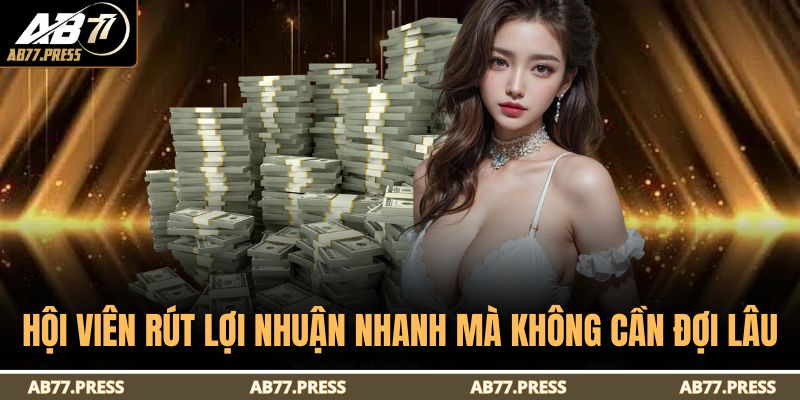 Hội viên rút lợi nhuận nhanh mà không cần đợi lâu