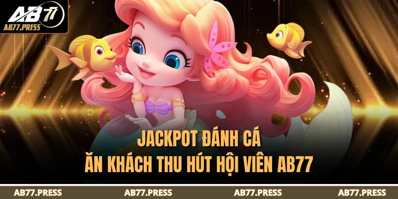 Jackpot Đánh Cá ăn khách thu hút hội viên AB77