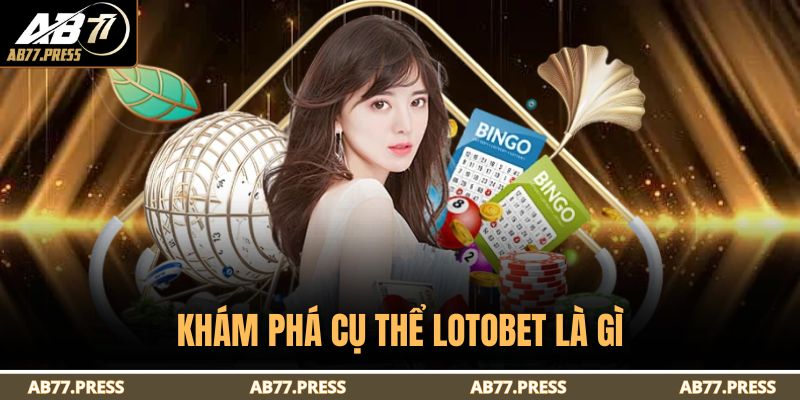 Khám phá cụ thể Lotobet là gì