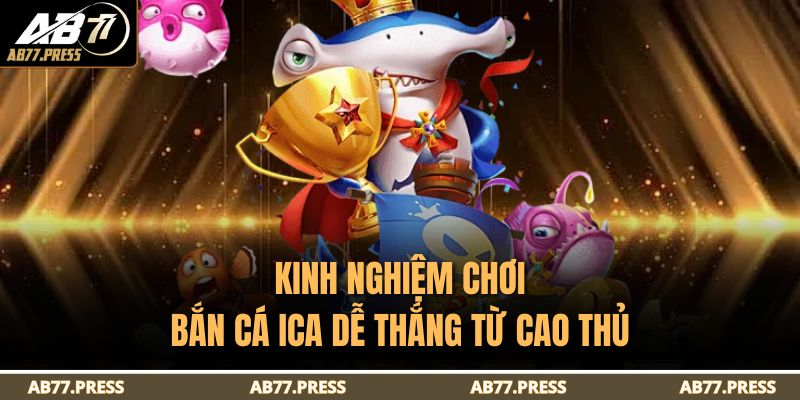 Kinh nghiệm chơi Bắn Cá ICA dễ thắng từ cao thủ