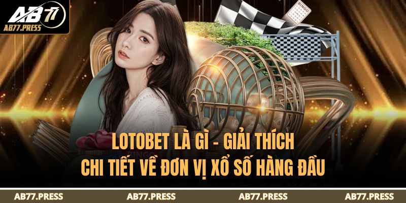 Lotobet Là Gì – Giải Thích Chi Tiết Về Đơn Vị Xổ Số Hàng Đầu 3 Lotobet là gì
