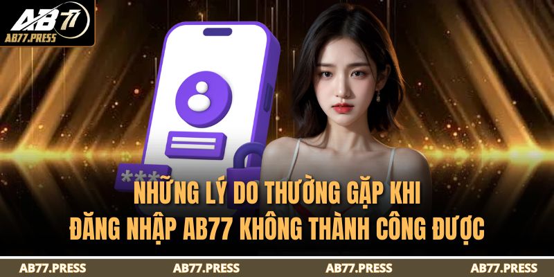 Những lý do thường gặp khi đăng nhập AB77 không thành công được