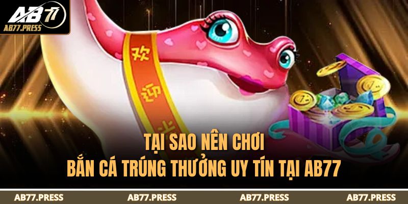 Tại sao nên chơi bắn cá trúng thưởng uy tín tại AB77