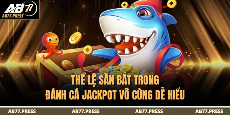 Thể lệ săn bắt trong Đánh Cá Jackpot vô cùng dễ hiểu